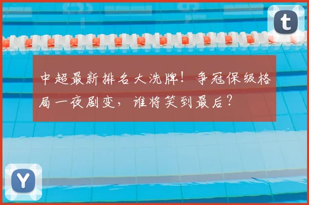 中超最新排名大洗牌!争冠保级格局一夜剧变,谁将笑到最后?
