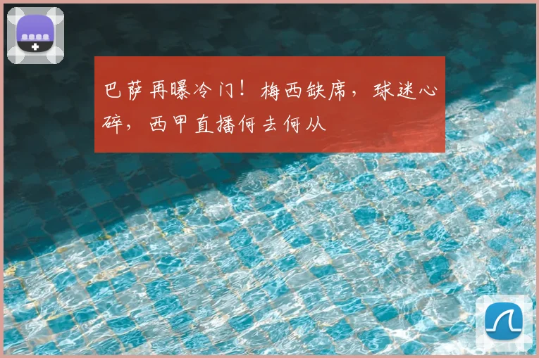 巴萨再曝冷门！梅西缺席，球迷心碎，西甲直播何去何从