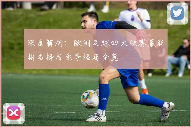 深度解析:欧洲足球四大联赛最新排名榜与竞争格局全览
