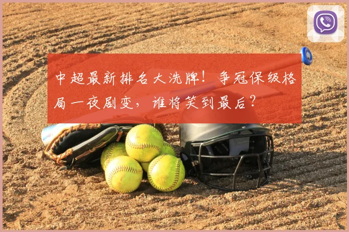 中超最新排名大洗牌!争冠保级格局一夜剧变,谁将笑到最后?