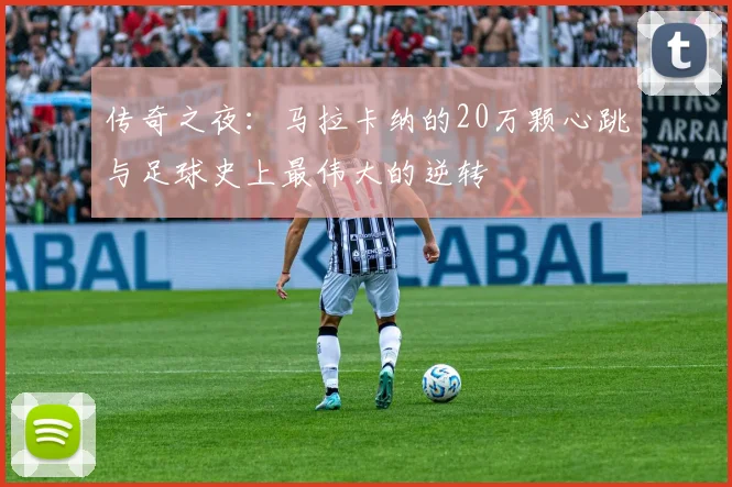 传奇之夜:马拉卡纳的20万颗心跳与足球史上最伟大的逆转