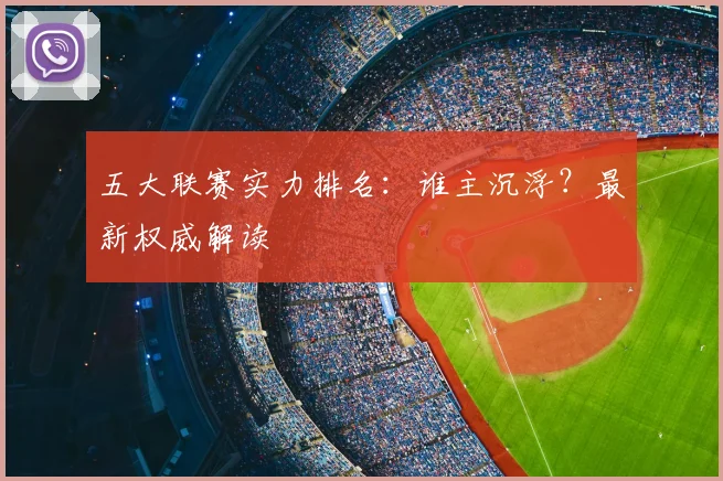 五大联赛实力排名:谁主沉浮?最新权威解读