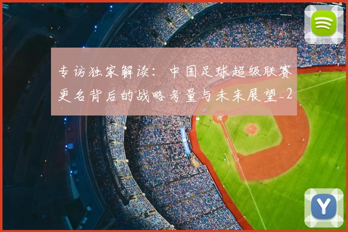 专访独家解读:中国足球超级联赛更名背后的战略考量与未来展望_20260609201229