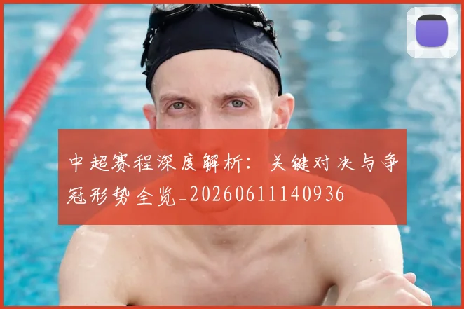 中超赛程深度解析:关键对决与争冠形势全览_20260611140936