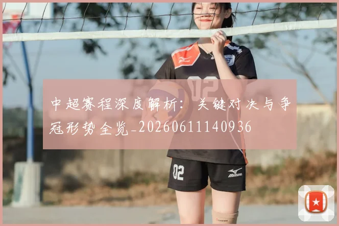 中超赛程深度解析:关键对决与争冠形势全览_20260611140936