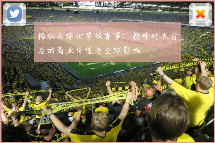 揭秘足球世界级赛事:巅峰对决背后的商业价值与全球影响