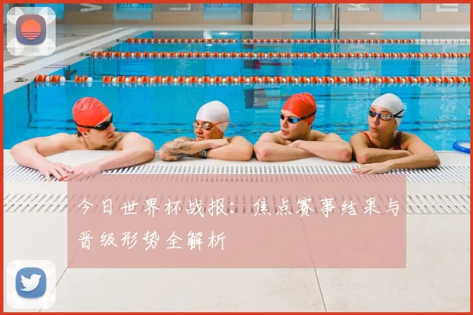 今日世界杯战报:焦点赛事结果与晋级形势全解析