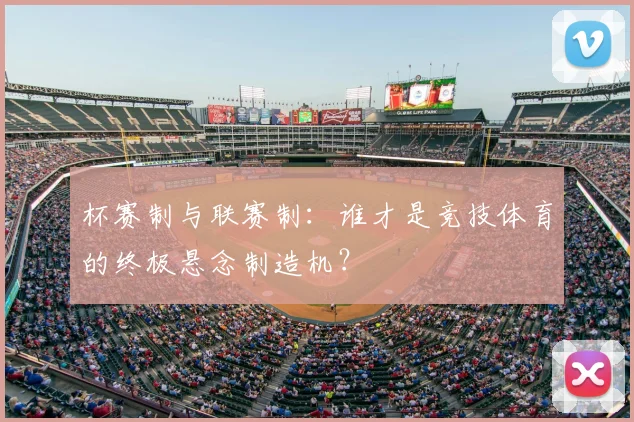 杯赛制与联赛制:谁才是竞技体育的终极悬念制造机?