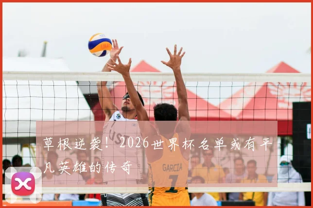 草根逆袭！2026世界杯名单或有平凡英雄的传奇
