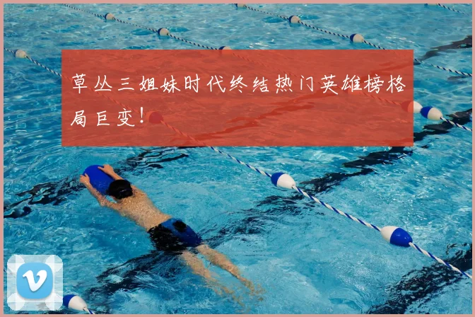 草丛三姐妹时代终结热门英雄榜格局巨变！