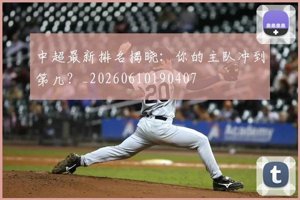 中超最新排名揭晓:你的主队冲到第几?_20260610190407