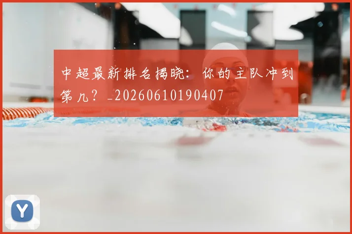 中超最新排名揭晓:你的主队冲到第几?_20260610190407