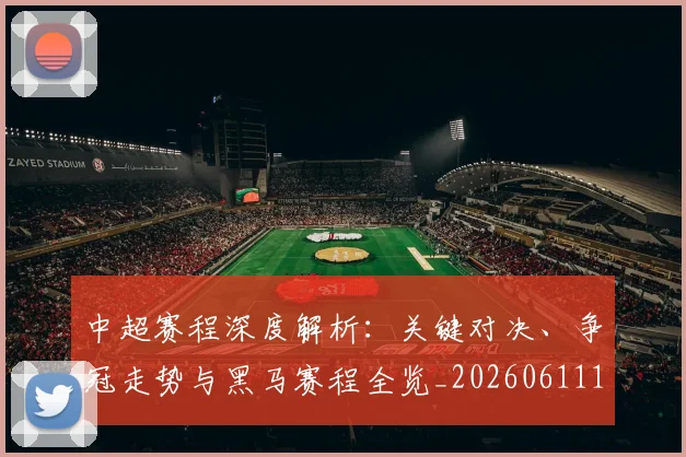 中超赛程深度解析:关键对决、争冠走势与黑马赛程全览_20260611140934