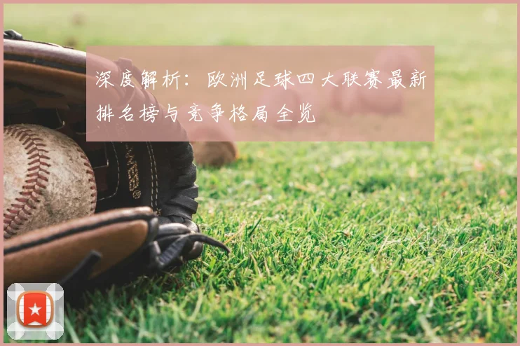 深度解析:欧洲足球四大联赛最新排名榜与竞争格局全览